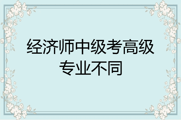 经济师中级考高级专业不同