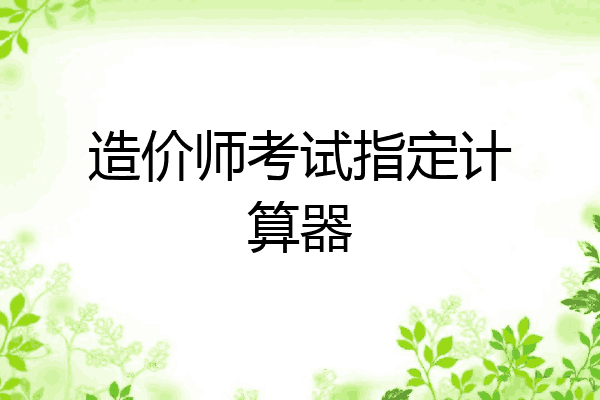造价师考试指定计算器
