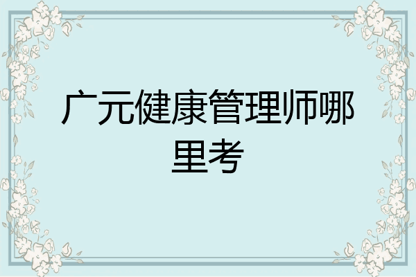 广元健康管理师哪里考