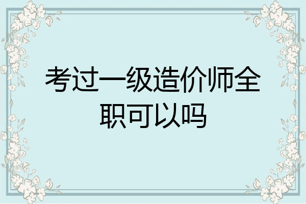 考过一级造价师全职可以吗