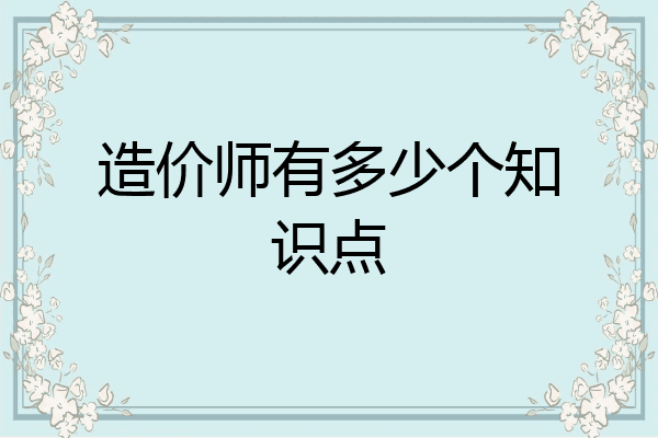 造价师有多少个知识点