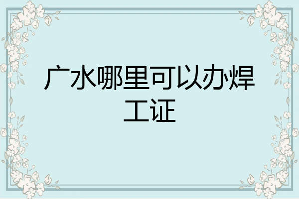 广水哪里可以办焊工证