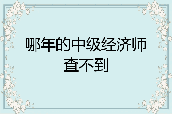 哪年的中级经济师查不到