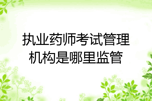 执业药师考试管理机构是哪里监管