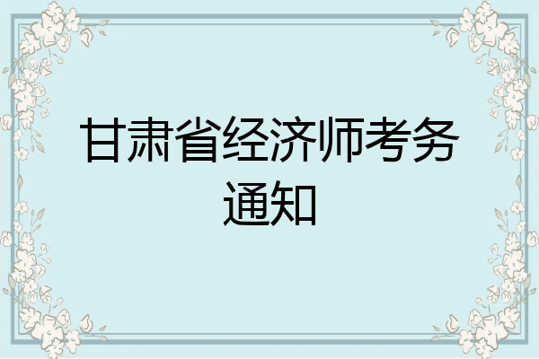 甘肃省经济师考务通知