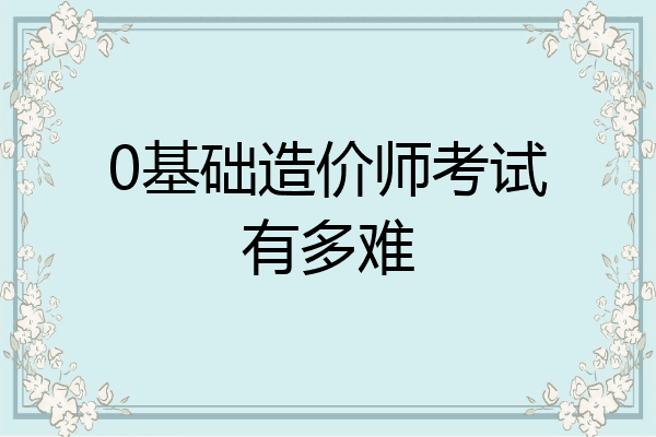 0基础造价师考试有多难