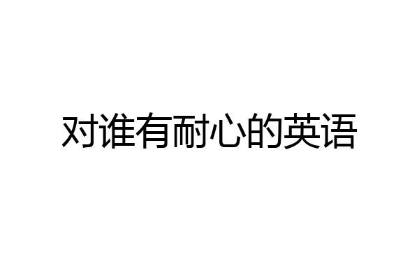 对谁有耐心的英语