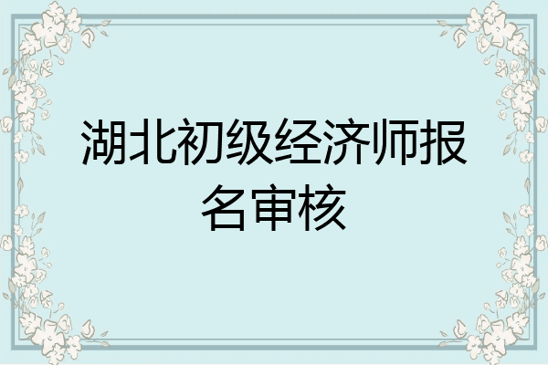 湖北初级经济师报名审核