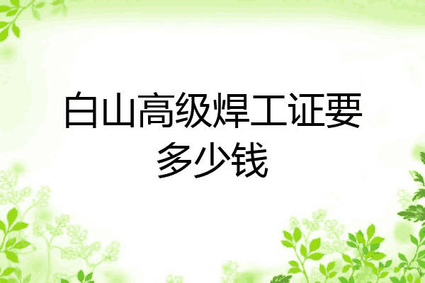 白山高级焊工证要多少钱