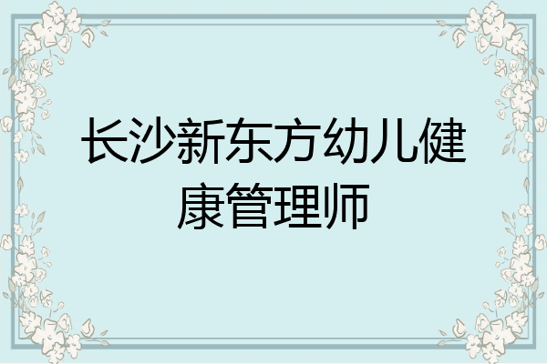 长沙新东方幼儿健康管理师