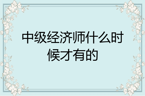 中级经济师什么时候才有的