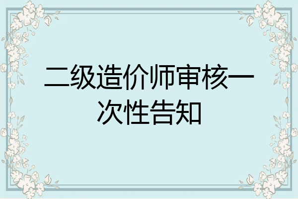 二级造价师审核一次性告知