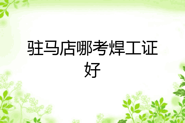 驻马店哪考焊工证好