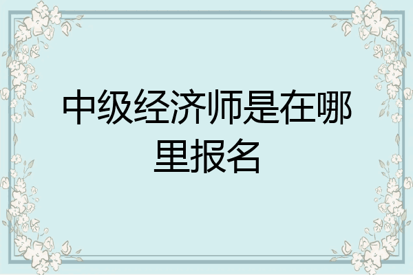 中级经济师是在哪里报名
