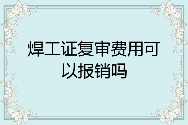 焊工证复审费用可以报销吗