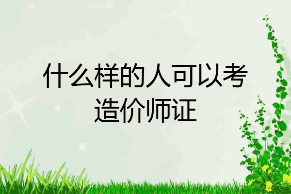 什么样的人可以考造价师证
