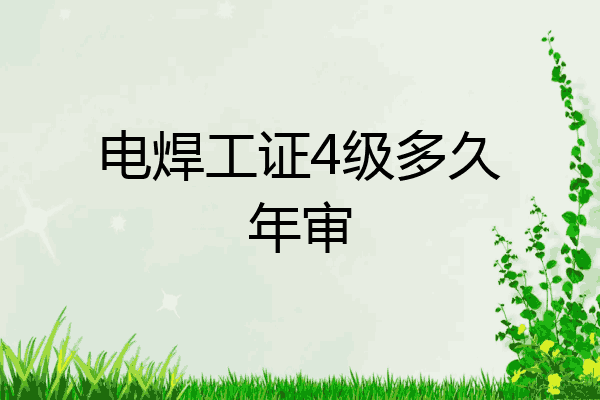 电焊工证4级多久年审