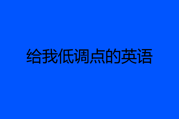 给我低调点的英语