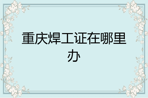 重庆焊工证在哪里办