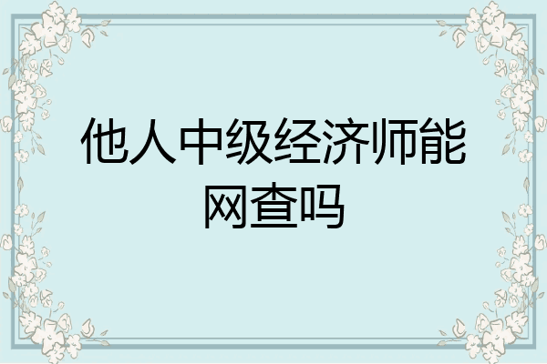 他人中级经济师能网查吗