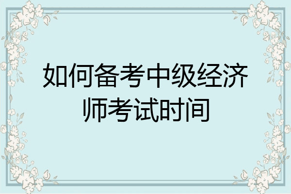 如何备考中级经济师考试时间