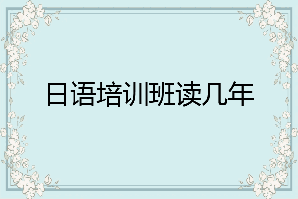 日语培训班读几年