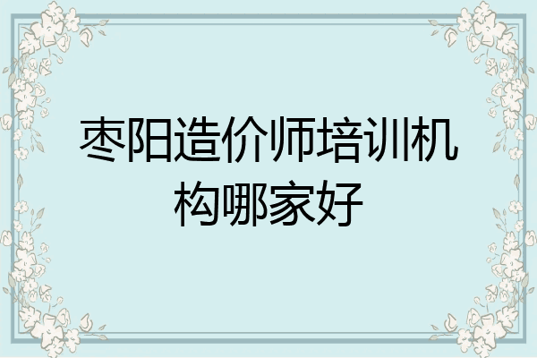 枣阳造价师培训机构哪家好