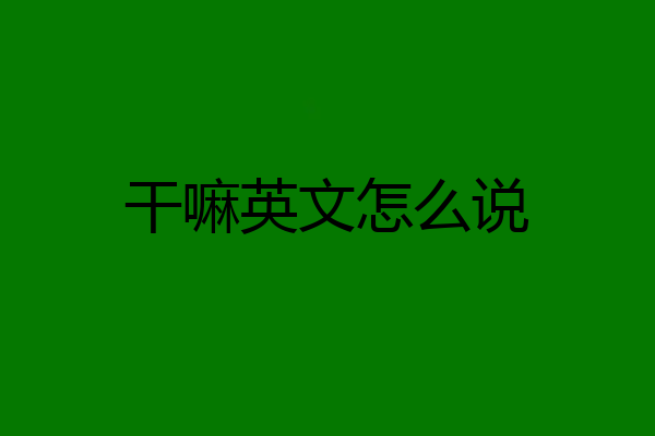 干嘛英文怎么说