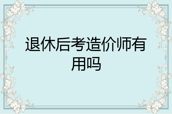 退休后考造价师有用吗