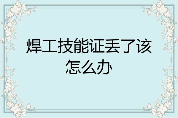 焊工技能证丢了该怎么办