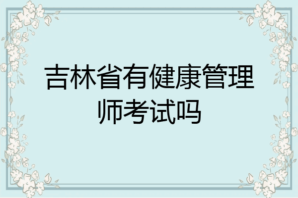 吉林省有健康管理师考试吗