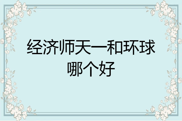 经济师天一和环球哪个好