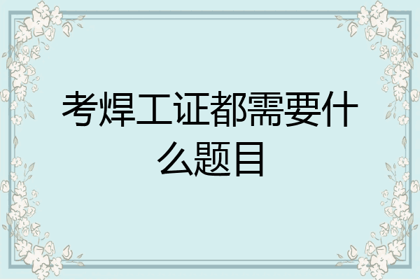考焊工证都需要什么题目