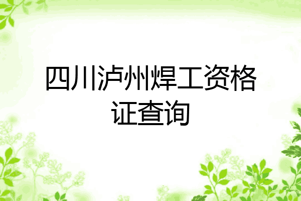 四川泸州焊工资格证查询