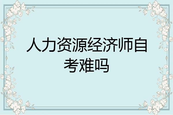 人力资源经济师自考难吗