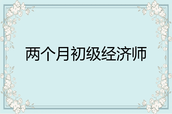 两个月初级经济师
