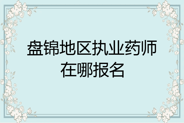 盘锦地区执业药师在哪报名