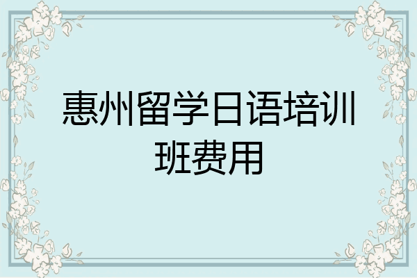 惠州留学日语培训班费用