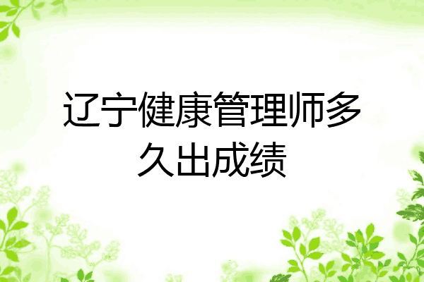 辽宁健康管理师多久出成绩