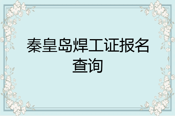 秦皇岛焊工证报名查询