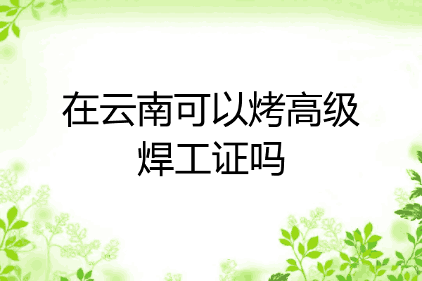 在云南可以烤高级焊工证吗