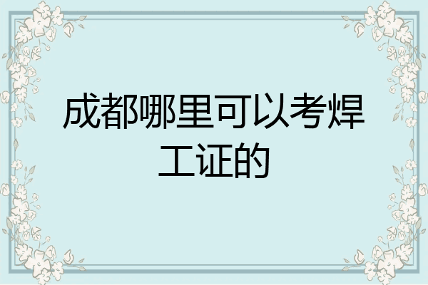 成都哪里可以考焊工证的