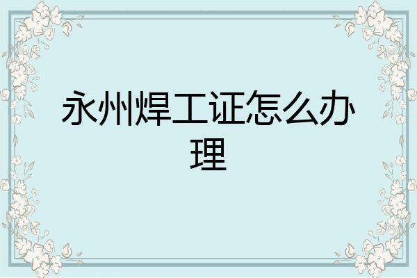 永州焊工证怎么办理