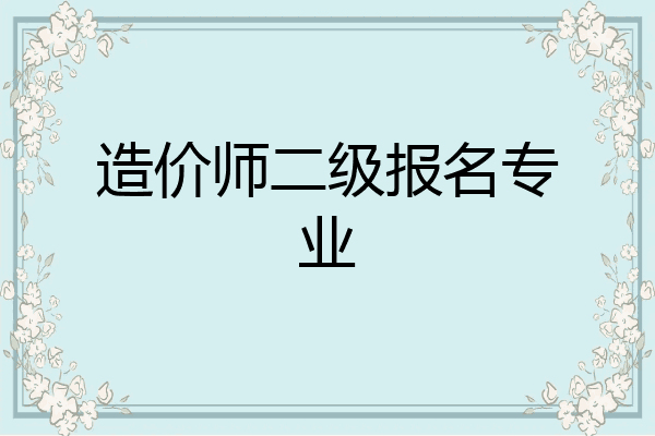 造价师二级报名专业
