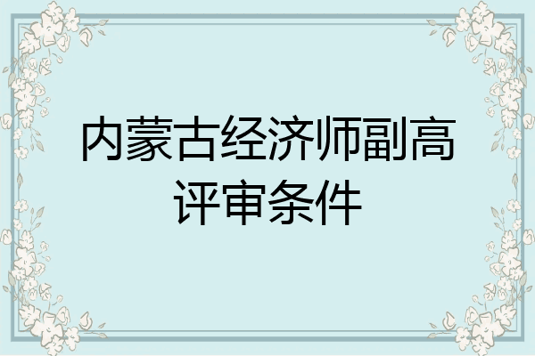 内蒙古经济师副高评审条件