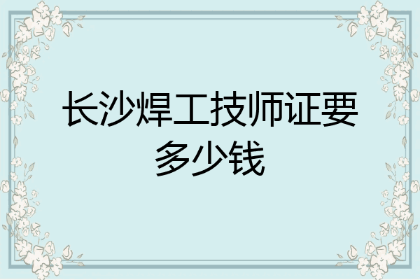 长沙焊工技师证要多少钱