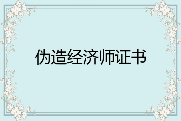 伪造经济师证书