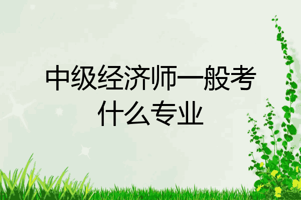中级经济师一般考什么专业