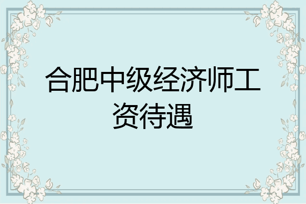 合肥中级经济师工资待遇