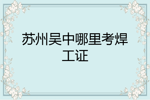 苏州吴中哪里考焊工证